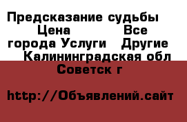 Предсказание судьбы . › Цена ­ 1 100 - Все города Услуги » Другие   . Калининградская обл.,Советск г.